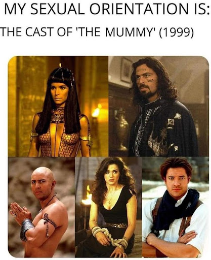 My sexual orientation is the cast of The Mummy 1999
